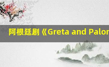 阿根廷剧《Greta and Paloma》